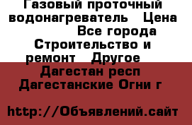 Газовый проточный водонагреватель › Цена ­ 1 800 - Все города Строительство и ремонт » Другое   . Дагестан респ.,Дагестанские Огни г.